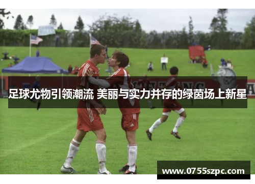 足球尤物引领潮流 美丽与实力并存的绿茵场上新星