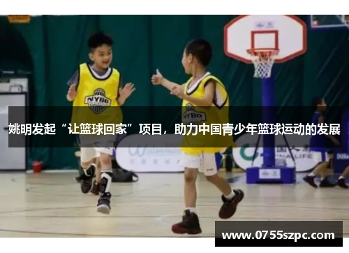 姚明发起“让篮球回家”项目，助力中国青少年篮球运动的发展