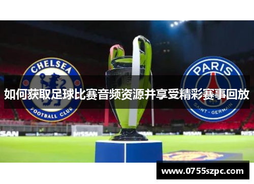 如何获取足球比赛音频资源并享受精彩赛事回放