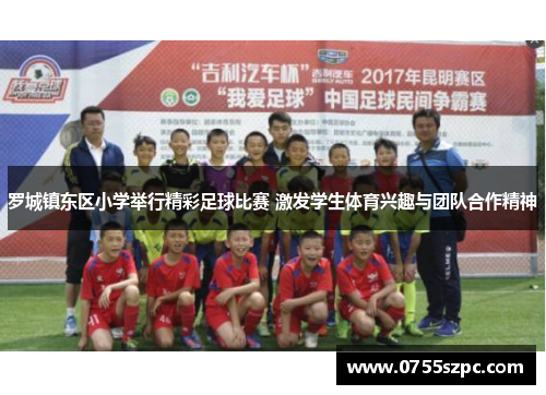 罗城镇东区小学举行精彩足球比赛 激发学生体育兴趣与团队合作精神