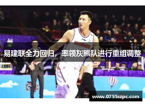 易建联全力回归，率领灰熊队进行重组调整