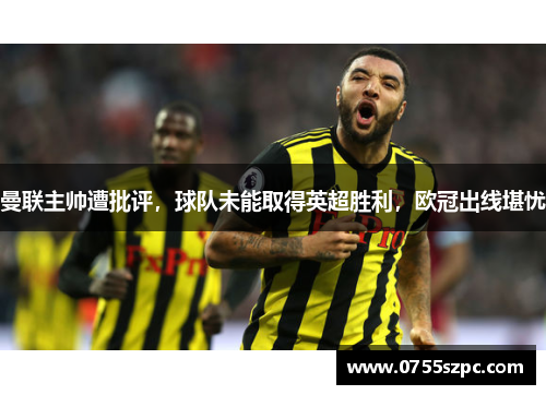 曼联主帅遭批评，球队未能取得英超胜利，欧冠出线堪忧