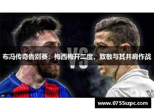 布冯传奇告别赛：梅西梅开二度，致敬与其并肩作战