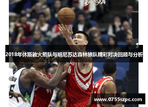 2018年休斯敦火箭队与明尼苏达森林狼队精彩对决回顾与分析