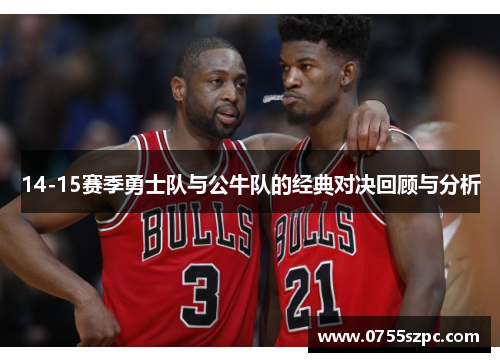 14-15赛季勇士队与公牛队的经典对决回顾与分析