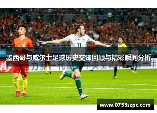 墨西哥与威尔士足球历史交锋回顾与精彩瞬间分析