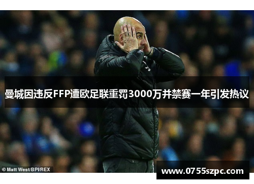 曼城因违反FFP遭欧足联重罚3000万并禁赛一年引发热议