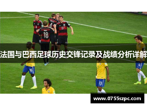 法国与巴西足球历史交锋记录及战绩分析详解
