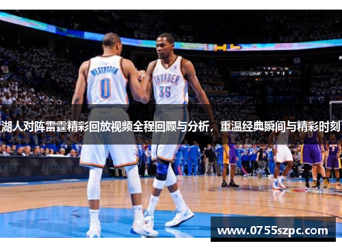 湖人对阵雷霆精彩回放视频全程回顾与分析，重温经典瞬间与精彩时刻
