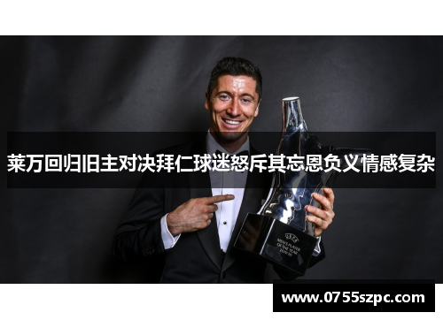 莱万回归旧主对决拜仁球迷怒斥其忘恩负义情感复杂