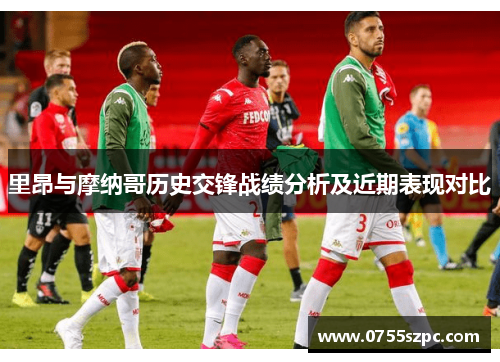 里昂与摩纳哥历史交锋战绩分析及近期表现对比