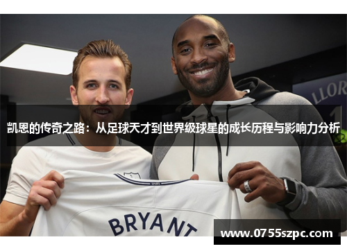 凯恩的传奇之路：从足球天才到世界级球星的成长历程与影响力分析