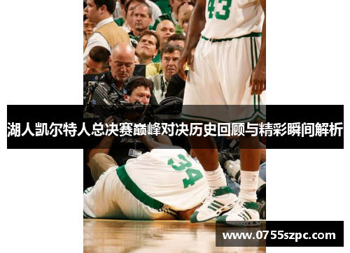 湖人凯尔特人总决赛巅峰对决历史回顾与精彩瞬间解析