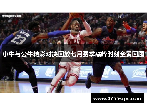 小牛与公牛精彩对决回放七月赛季巅峰时刻全景回顾