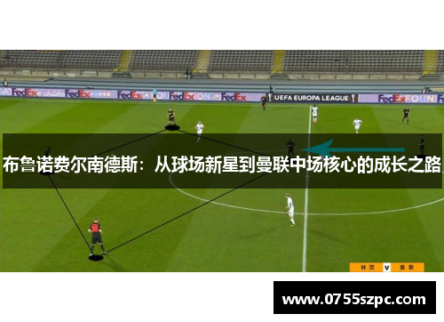 布鲁诺费尔南德斯：从球场新星到曼联中场核心的成长之路